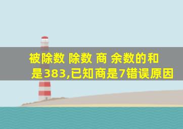 被除数 除数 商 余数的和是383,已知商是7错误原因